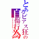 とあるピアス狂の自傷行為（ｎａｎａｓｈｉ）