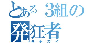 とある３組の発狂者（キチガイ）