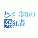 とある３組の発狂者（キチガイ）