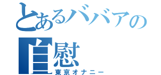 とあるババアの自慰（東京オナニー）