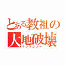 とある教祖の大地破壊（ランランルー）