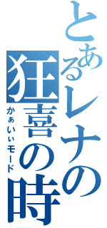 とあるレナの狂喜の時（かぁいぃモード）