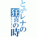 とあるレナの狂喜の時（かぁいぃモード）