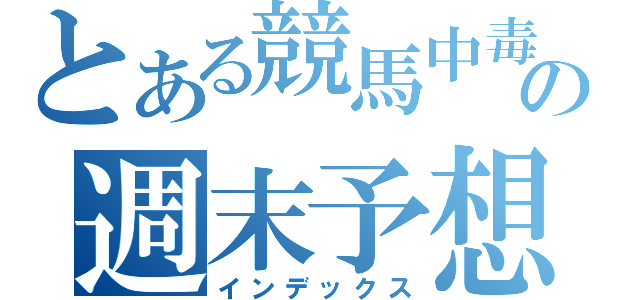 とある競馬中毒の週末予想（インデックス）