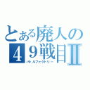 とある廃人の４９戦目Ⅱ（バトルファクトリー）