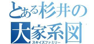 とある杉井の大家系図（スギイズファミリー）