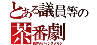 とある議員等の茶番劇（政界のジャンヌダルク）