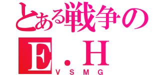 とある戦争のＥ．Ｈ（ＶＳＭＧ）