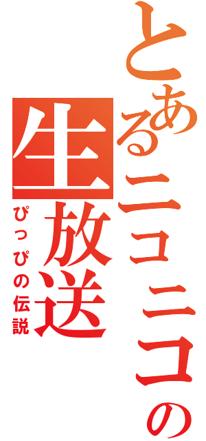 とあるニコニコの生放送（ぴっぴの伝説）