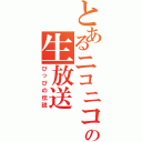 とあるニコニコの生放送（ぴっぴの伝説）