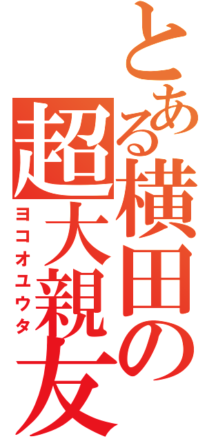 とある横田の超大親友（ヨコオユウタ）