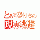 とある窓付きの現実逃避（ゆめにっき）