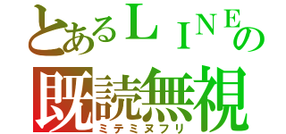 とあるＬＩＮＥの既読無視（ミテミヌフリ）