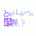 とあるしあわせの終點♭（ほほえみ）