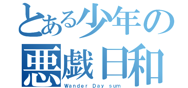 とある少年の悪戯日和（Ｗａｎｄｅｒ Ｄａｙ ｓｕｍ）