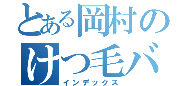 とある岡村のけつ毛バーガー（インデックス）