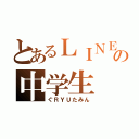 とあるＬＩＮＥの中学生（ぐＲＹＵたみん）