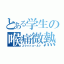 とある学生の喉痛微熱（スライトコールド）