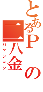 とあるＰの二八金（パッション）