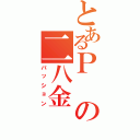 とあるＰの二八金（パッション）