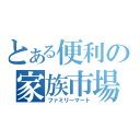 とある便利の家族市場（ファミリーマート）