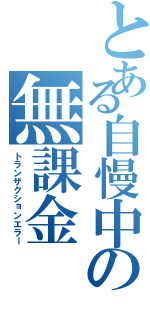 とある自慢中の無課金（トランザクションエラー）