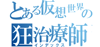 とある仮想世界の狂治療師（インデックス）