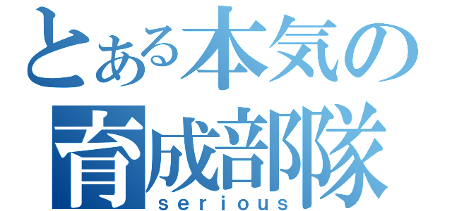 とある本気の育成部隊（ｓｅｒｉｏｕｓ）