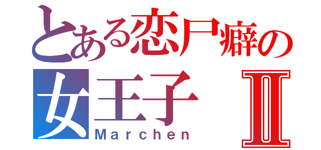 とある恋尸癖の女王子Ⅱ（Ｍａｒｃｈｅｎ）