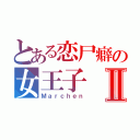 とある恋尸癖の女王子Ⅱ（Ｍａｒｃｈｅｎ）