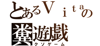 とあるＶｉｔａの糞遊戯（クソゲーム）