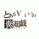 とあるＶｉｔａの糞遊戯（クソゲーム）