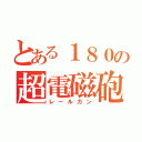 とある１８０の超電磁砲（レールガン）