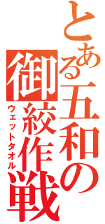 とある五和の御絞作戦（ウェットタオル）