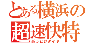 とある横浜の超速快特（逝っとけダイヤ）