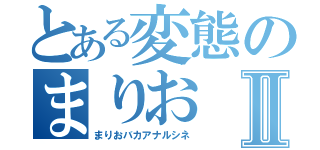 とある変態のまりおⅡ（まりおバカアナルシネ）