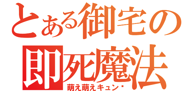 とある御宅の即死魔法（萌え萌えキュン♡）