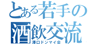 とある若手の酒飲交流（澤口ドンマイ会）