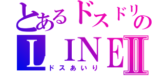 とあるドスドリのＬＩＮＥⅡ（ドスあいり）