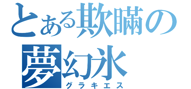 とある欺瞞の夢幻氷（グラキエス）