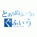 とあるぬふぅふのぐふぃうお（インデックス）