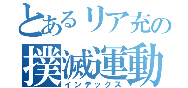 とあるリア充の撲滅運動（インデックス）