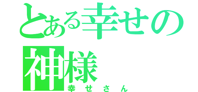 とある幸せの神様（幸せさん）