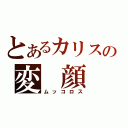 とあるカリスの変　顔（ムッコロス）