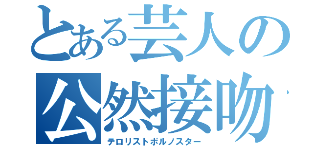 とある芸人の公然接吻（テロリストポルノスター）