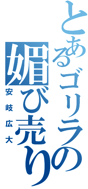 とあるゴリラの媚び売り（安岐広大）