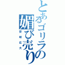 とあるゴリラの媚び売り（安岐広大）