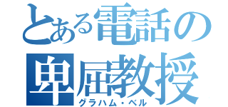 とある電話の卑屈教授（グラハム・ベル）