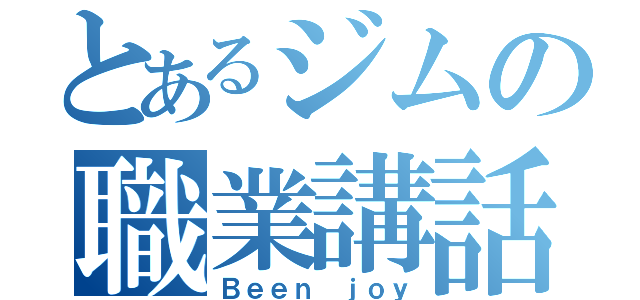 とあるジムの職業講話（Ｂｅｅｎ ｊｏｙ）