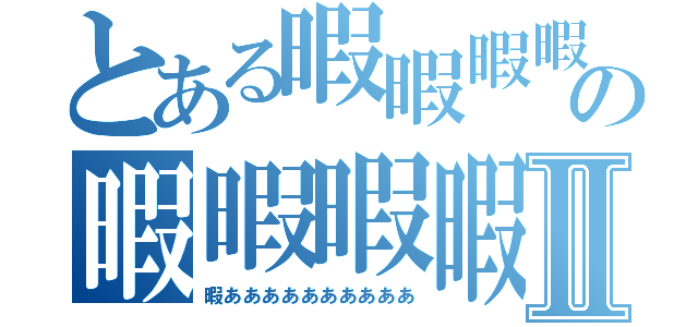 とある暇暇暇暇の暇暇暇暇Ⅱ（暇ああああああああああ）